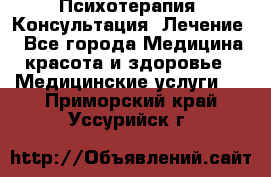 Психотерапия. Консультация. Лечение. - Все города Медицина, красота и здоровье » Медицинские услуги   . Приморский край,Уссурийск г.